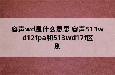 容声wd是什么意思 容声513wd12fpa和513wd17f区别